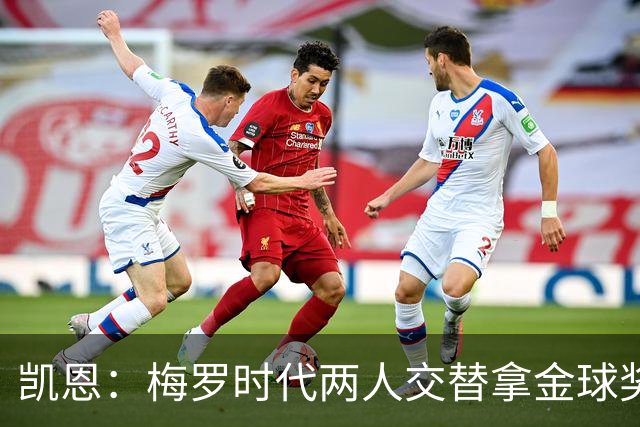凯恩：梅罗时代两人交替拿金球奖，上赛季有他们那样的数据很欣慰