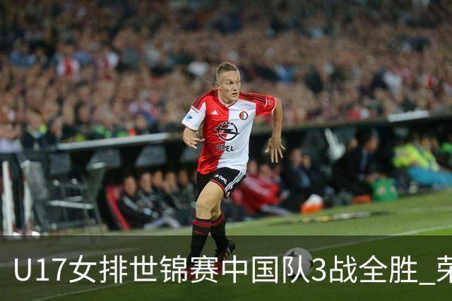 U17女排世锦赛中国队3战全胜 荣膺小组第一进16强